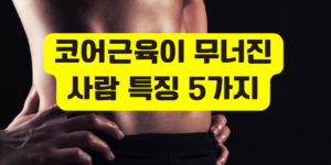 코어근육이 무너진 사람 특징